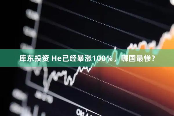 库东投资 He已经暴涨100％，哪国最惨？