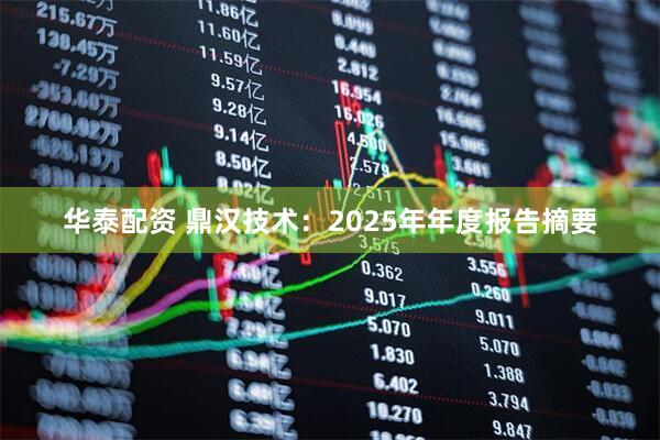 华泰配资 鼎汉技术:2025年年度报告摘要